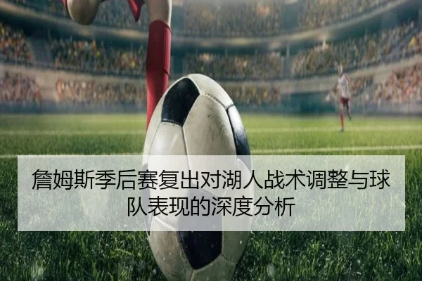 詹姆斯季后赛复出对湖人战术调整与球队表现的深度分析
