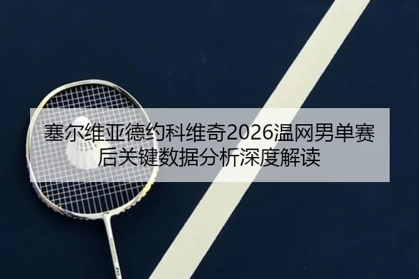 塞尔维亚德约科维奇2026温网男单赛后关键数据分析深度解读