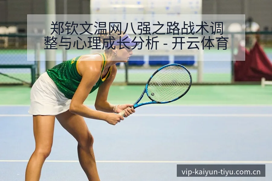 郑钦文温网八强之路战术调整与心理成长分析 - 开云体育
