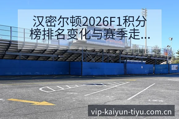 汉密尔顿2026F1积分榜排名变化与赛季走势观察 - 开云体育