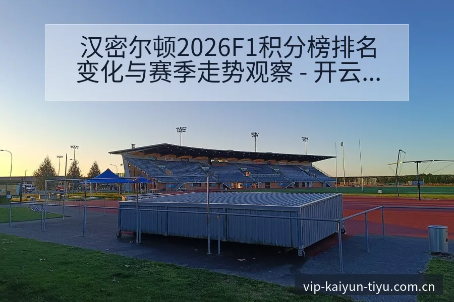 汉密尔顿2026F1积分榜排名变化与赛季走势观察 - 开云体育