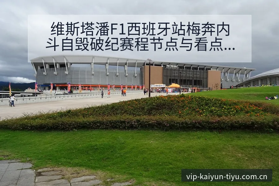 维斯塔潘F1西班牙站梅奔内斗自毁破纪赛程节点与看点分析签 - 开云体育