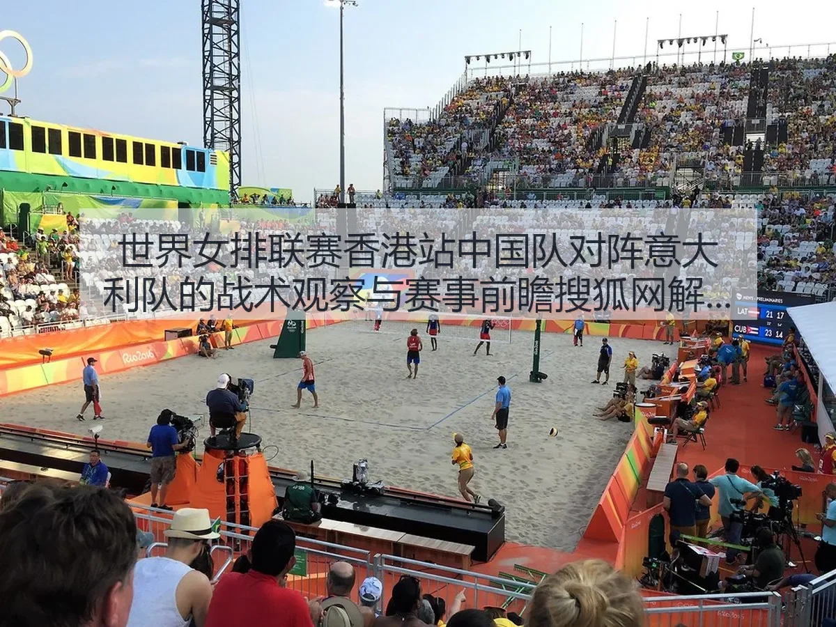 世界女排联赛香港站中国队对阵意大利队的战术观察与赛事前瞻解读