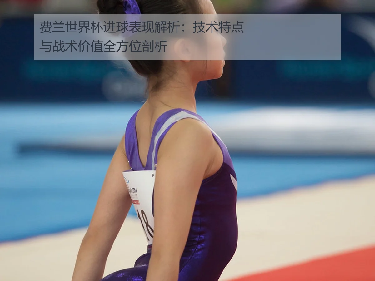 费兰世界杯进球表现解析:技术特点与战术价值全方位剖析