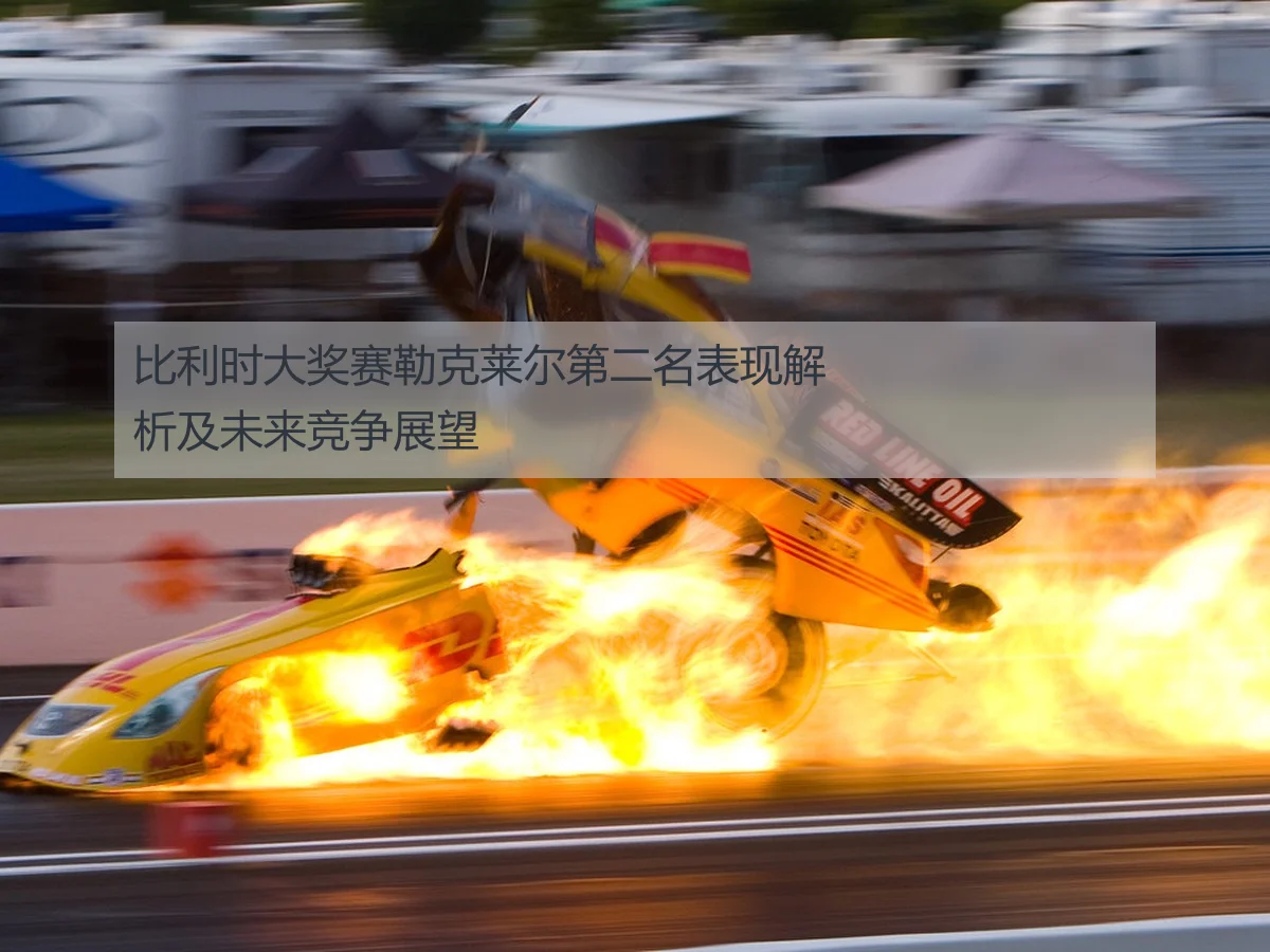 比利时大奖赛勒克莱尔第二名表现解析及未来竞争展望